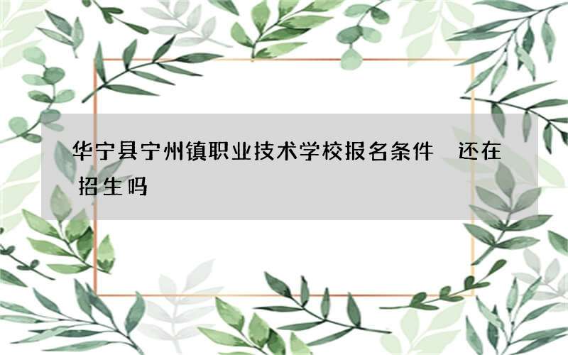 华宁县宁州镇职业技术学校报名条件 还在招生吗